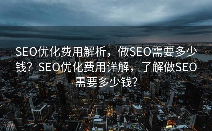 SEO优化费用解析，做SEO需要多少钱？SEO优化费用详解，了解做SEO需要多少钱？