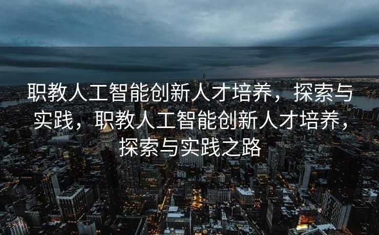 职教人工智能创新人才培养，探索与实践，职教人工智能创新人才培养，探索与实践之路
