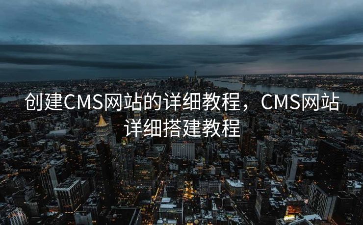创建CMS网站的详细教程，CMS网站详细搭建教程