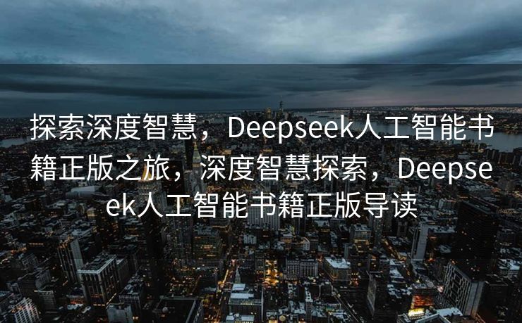 探索深度智慧，Deepseek人工智能书籍正版之旅，深度智慧探索，Deepseek人工智能书籍正版导读