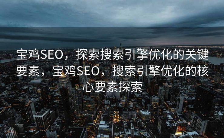 宝鸡SEO，探索搜索引擎优化的关键要素，宝鸡SEO，搜索引擎优化的核心要素探索