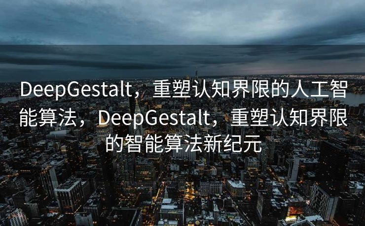 DeepGestalt，重塑认知界限的人工智能算法，DeepGestalt，重塑认知界限的智能算法新纪元