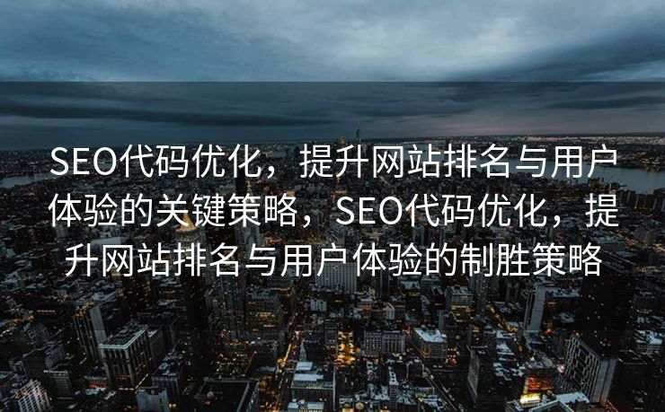 SEO代码优化，提升网站排名与用户体验的关键策略，SEO代码优化，提升网站排名与用户体验的制胜策略