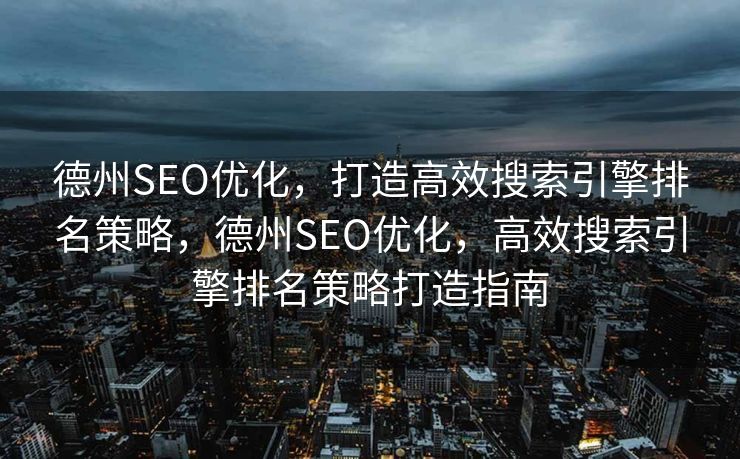 德州SEO优化，打造高效搜索引擎排名策略，德州SEO优化，高效搜索引擎排名策略打造指南