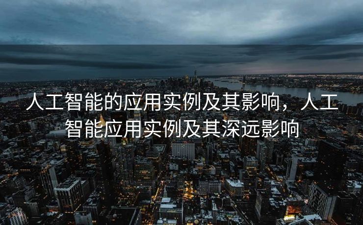 人工智能的应用实例及其影响，人工智能应用实例及其深远影响