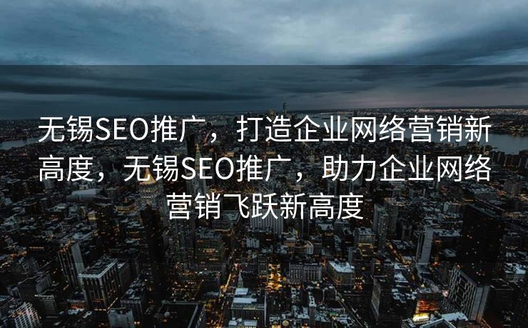 无锡SEO推广，打造企业网络营销新高度，无锡SEO推广，助力企业网络营销飞跃新高度