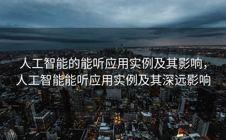 人工智能的能听应用实例及其影响，人工智能能听应用实例及其深远影响