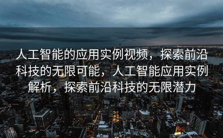 人工智能的应用实例视频，探索前沿科技的无限可能，人工智能应用实例解析，探索前沿科技的无限潜力