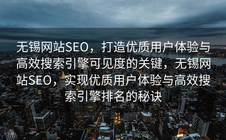 无锡网站SEO，打造优质用户体验与高效搜索引擎可见度的关键，无锡网站SEO，实现优质用户体验与高效搜索引擎排名的秘诀