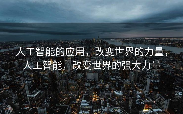 人工智能的应用，改变世界的力量，人工智能，改变世界的强大力量