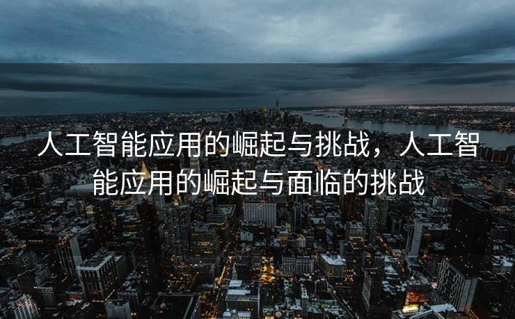人工智能应用的崛起与挑战，人工智能应用的崛起与面临的挑战