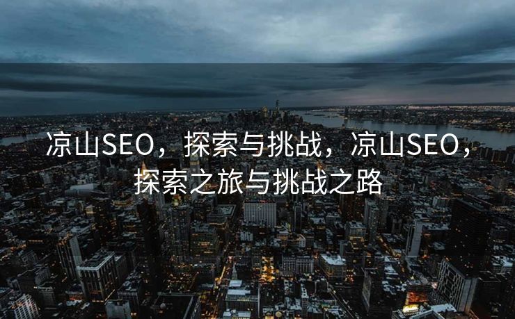 凉山SEO，探索与挑战，凉山SEO，探索之旅与挑战之路