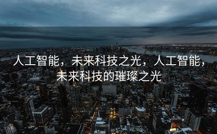 人工智能，未来科技之光，人工智能，未来科技的璀璨之光
