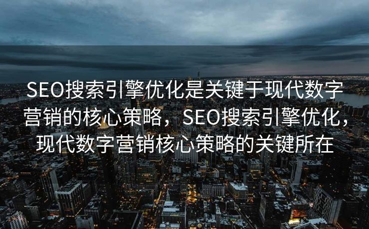 SEO搜索引擎优化是关键于现代数字营销的核心策略，SEO搜索引擎优化，现代数字营销核心策略的关键所在