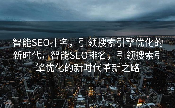 智能SEO排名，引领搜索引擎优化的新时代，智能SEO排名，引领搜索引擎优化的新时代革新之路