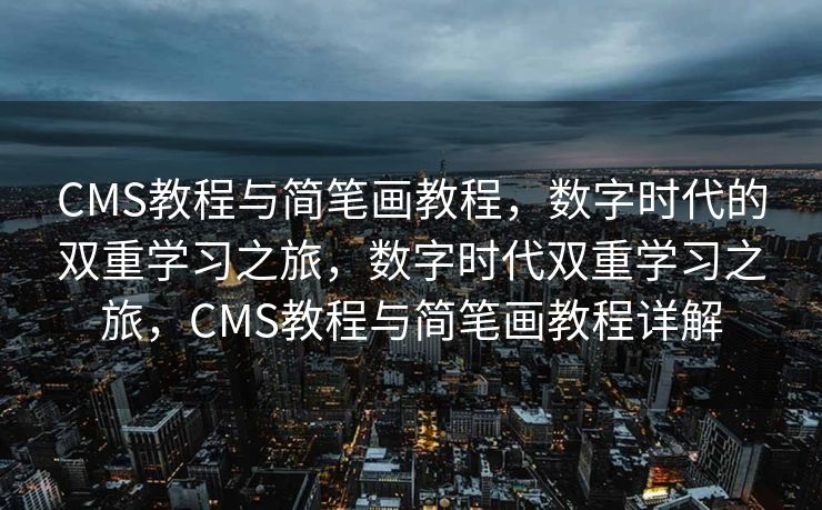 CMS教程与简笔画教程，数字时代的双重学习之旅，数字时代双重学习之旅，CMS教程与简笔画教程详解