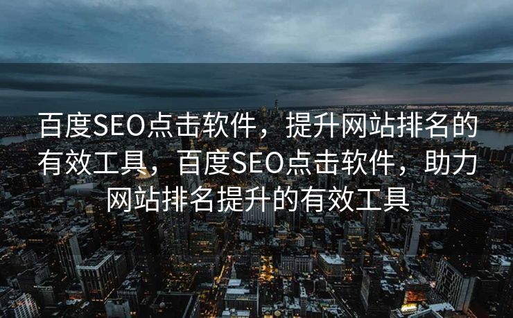 百度SEO点击软件，提升网站排名的有效工具，百度SEO点击软件，助力网站排名提升的有效工具