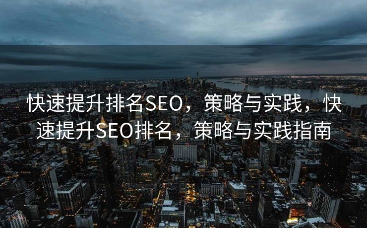 快速提升排名SEO，策略与实践，快速提升SEO排名，策略与实践指南