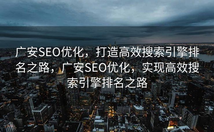广安SEO优化，打造高效搜索引擎排名之路，广安SEO优化，实现高效搜索引擎排名之路