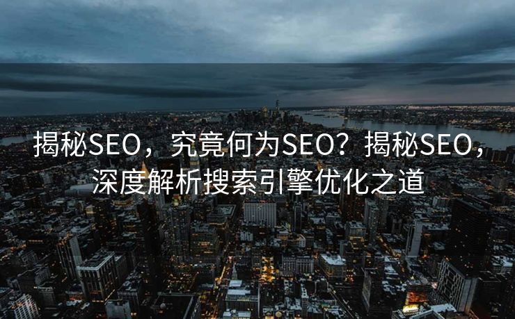 揭秘SEO，究竟何为SEO？揭秘SEO，深度解析搜索引擎优化之道