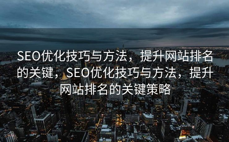 SEO优化技巧与方法，提升网站排名的关键，SEO优化技巧与方法，提升网站排名的关键策略