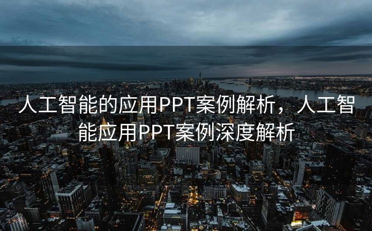人工智能的应用PPT案例解析，人工智能应用PPT案例深度解析