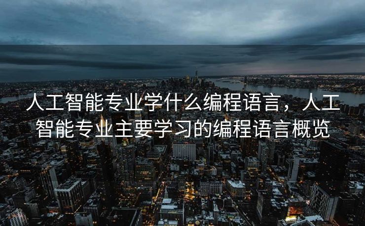 人工智能专业学什么编程语言，人工智能专业主要学习的编程语言概览