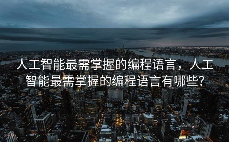 人工智能最需掌握的编程语言，人工智能最需掌握的编程语言有哪些？