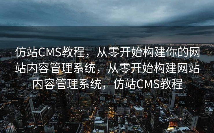 仿站CMS教程，从零开始构建你的网站内容管理系统，从零开始构建网站内容管理系统，仿站CMS教程