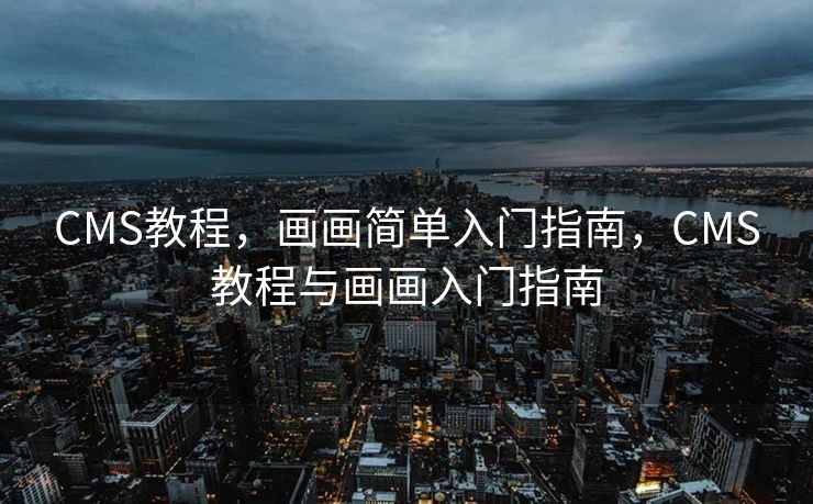 CMS教程，画画简单入门指南，CMS教程与画画入门指南