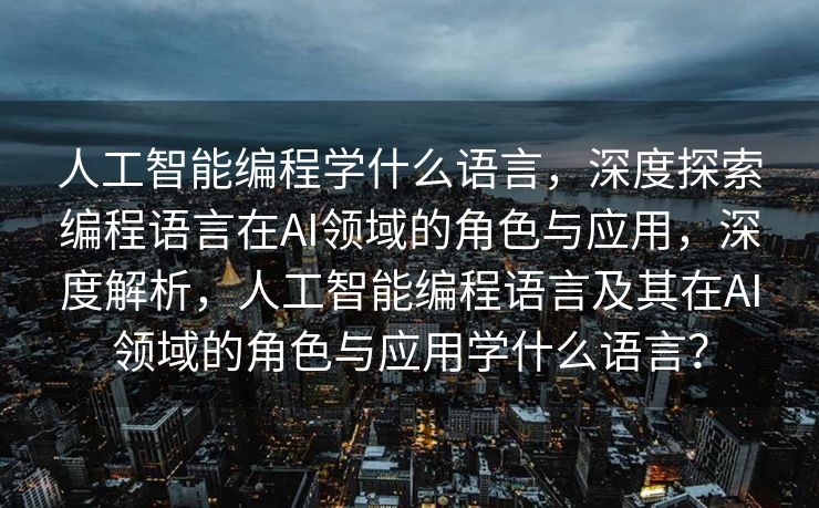 人工智能编程学什么语言，深度探索编程语言在AI领域的角色与应用，深度解析，人工智能编程语言及其在AI领域的角色与应用学什么语言？