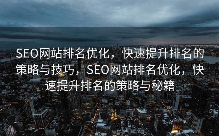 SEO网站排名优化，快速提升排名的策略与技巧，SEO网站排名优化，快速提升排名的策略与秘籍