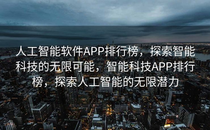 人工智能软件APP排行榜，探索智能科技的无限可能，智能科技APP排行榜，探索人工智能的无限潜力