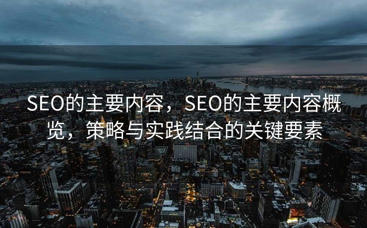 SEO的主要内容，SEO的主要内容概览，策略与实践结合的关键要素