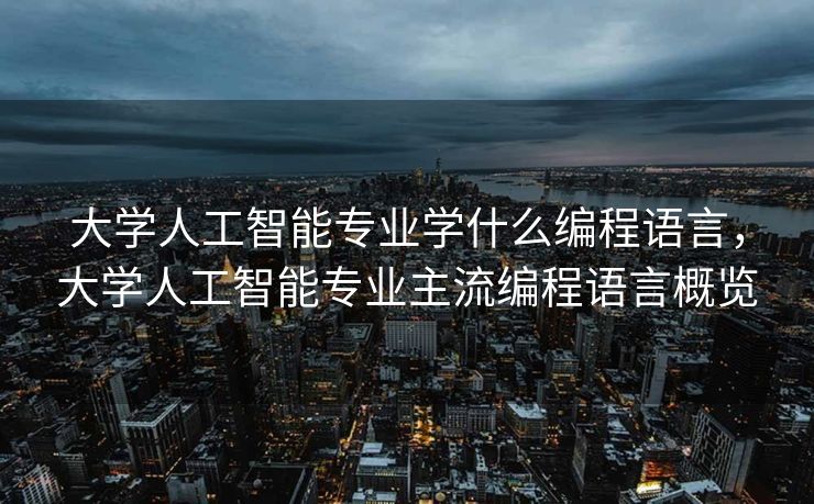 大学人工智能专业学什么编程语言，大学人工智能专业主流编程语言概览