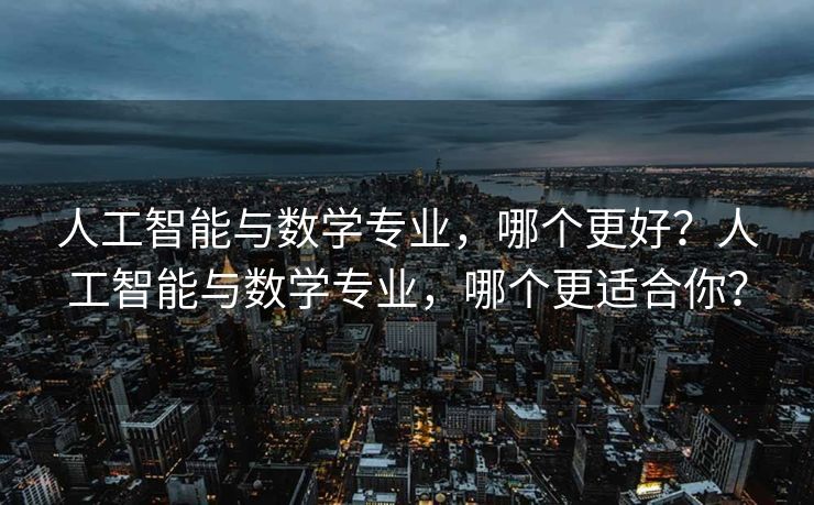 人工智能与数学专业，哪个更好？人工智能与数学专业，哪个更适合你？