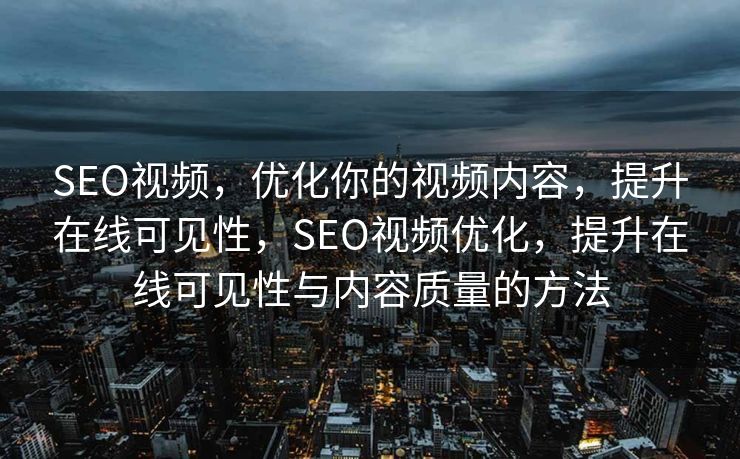 SEO视频，优化你的视频内容，提升在线可见性，SEO视频优化，提升在线可见性与内容质量的方法