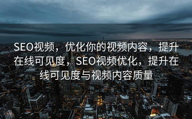 SEO视频，优化你的视频内容，提升在线可见度，SEO视频优化，提升在线可见度与视频内容质量