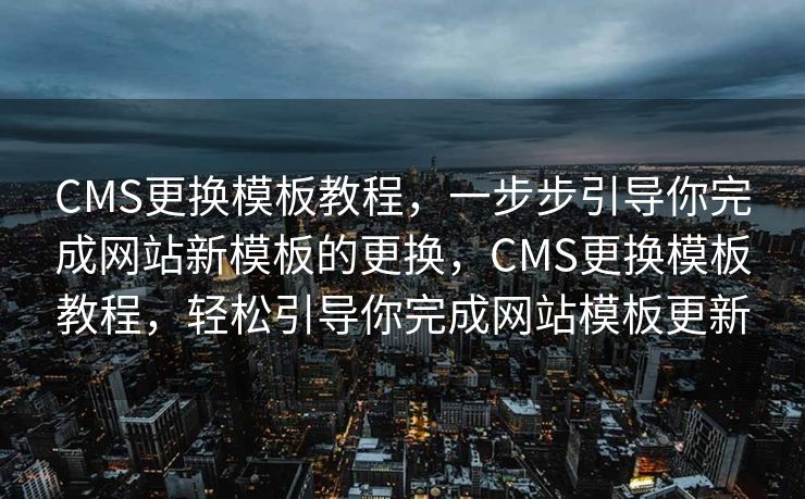 CMS更换模板教程，一步步引导你完成网站新模板的更换，CMS更换模板教程，轻松引导你完成网站模板更新