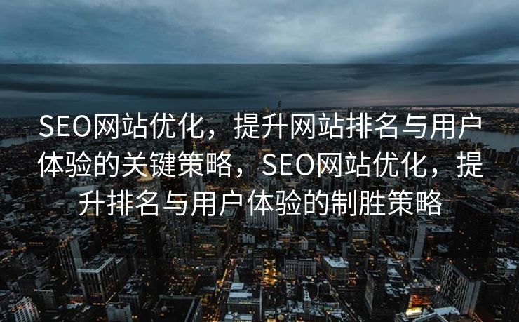 SEO网站优化，提升网站排名与用户体验的关键策略，SEO网站优化，提升排名与用户体验的制胜策略