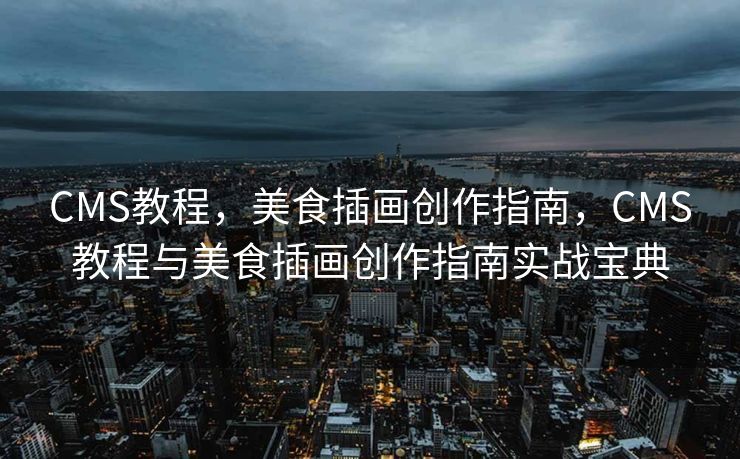CMS教程，美食插画创作指南，CMS教程与美食插画创作指南实战宝典