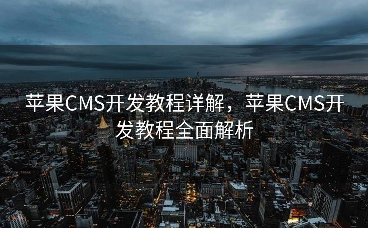 苹果CMS开发教程详解，苹果CMS开发教程全面解析
