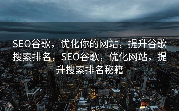 SEO谷歌，优化你的网站，提升谷歌搜索排名，SEO谷歌，优化网站，提升搜索排名秘籍