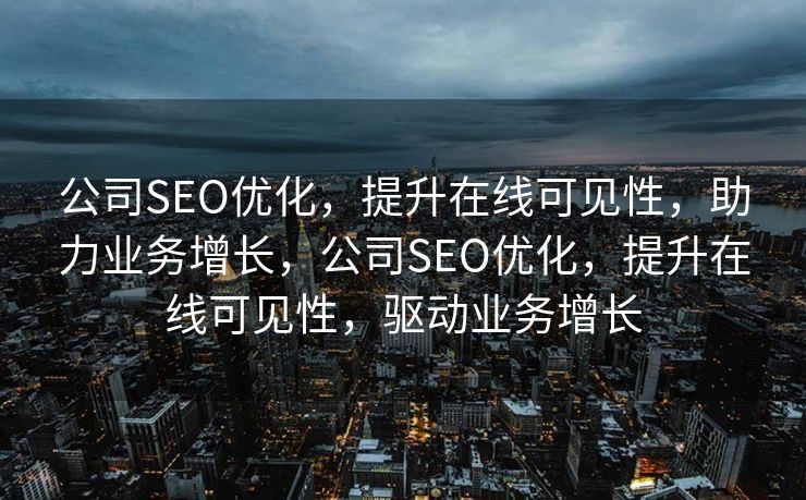 公司SEO优化，提升在线可见性，助力业务增长，公司SEO优化，提升在线可见性，驱动业务增长