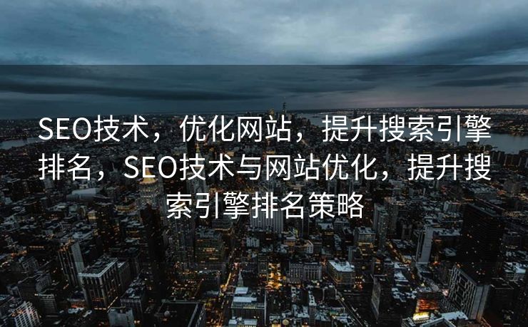 SEO技术，优化网站，提升搜索引擎排名，SEO技术与网站优化，提升搜索引擎排名策略