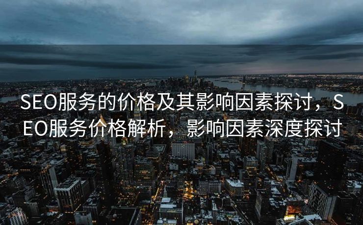 SEO服务的价格及其影响因素探讨，SEO服务价格解析，影响因素深度探讨