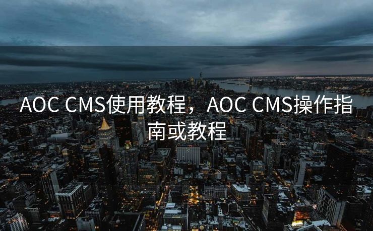AOC CMS使用教程，AOC CMS操作指南或教程