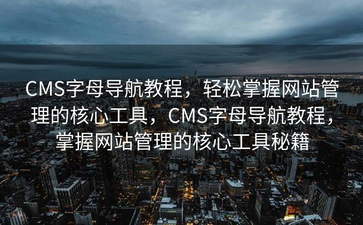 CMS字母导航教程，轻松掌握网站管理的核心工具，CMS字母导航教程，掌握网站管理的核心工具秘籍