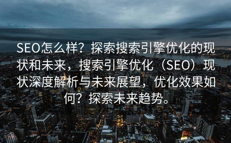 SEO怎么样？探索搜索引擎优化的现状和未来，搜索引擎优化（SEO）现状深度解析与未来展望，优化效果如何？探索未来趋势。