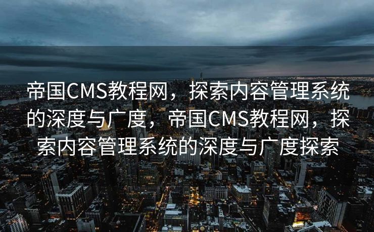 帝国CMS教程网，探索内容管理系统的深度与广度，帝国CMS教程网，探索内容管理系统的深度与广度探索